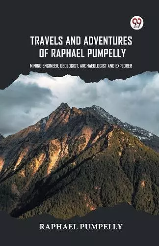 Travels and Adventures of Raphael Pumpelly Mining Engineer, Geologist, Archaeologist and Explorer cover