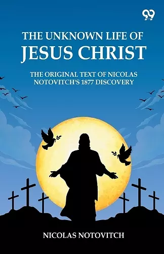 The Unknown Life Of Jesus ChristThe Original Text Of Nicolas Notovitch's 1877 Discovery (Edition1) cover
