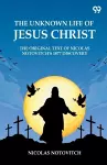 The Unknown Life Of Jesus ChristThe Original Text Of Nicolas Notovitch's 1877 Discovery (Edition1) cover