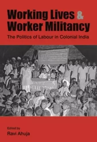 Working Lives and Worker Militancy – The Politics of Labour in Colonial India cover