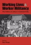 Working Lives and Worker Militancy – The Politics of Labour in Colonial India cover