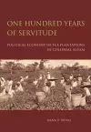 One Hundred Years of Servitude – Political Economy of Tea Plantations in Colonial Assam cover