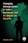 Changing Demographics in India's Northeast and Its Impact on Security cover