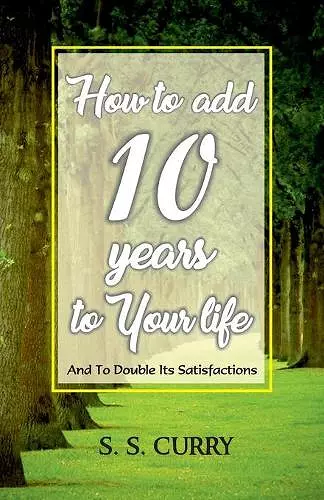 How to add 10 Years to Your Life And To Double Its Satisfactions cover