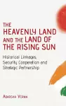 THE HEAVENLY LAND AND THE LAND OF THE RISING SUN Historical Linkages, Security Cooperation and Strategic Partnership cover