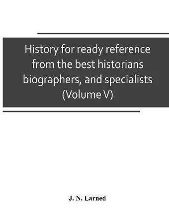 History for ready reference, from the best historians, biographers, and specialists cover