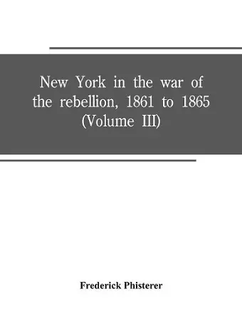 New York in the war of the rebellion, 1861 to 1865 (Volume III) cover