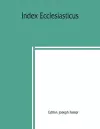 Index ecclesiasticus; or, Alphabetical lists of all ecclesiastical dignitaries in England and Wales since the reformation. Containing 150,000 hitherto unpublished entries from the bishops' certificates of institutions to livings, etc., now deposited... cover