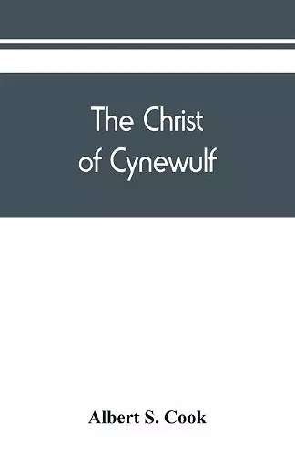 The Christ of Cynewulf; a poem in three parts, The advent, The ascension, and The last judgment cover