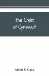 The Christ of Cynewulf; a poem in three parts, The advent, The ascension, and The last judgment cover