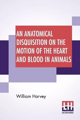 An Anatomical Disquisition On The Motion Of The Heart And Blood In Animals cover