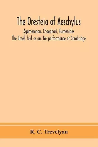 The Oresteia of Aeschylus; Agamemnon, Choephori, Eumenides. The Greek text as arr. for performance at Cambridge cover