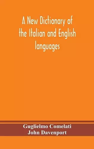 A new dictionary of the Italian and English languages, based upon that of Baretti, and containing, among other additions and improvements, numerous neologisms relating to the arts and Sciences; A Variety of the most approved Idiomatic and Popular Phras... cover