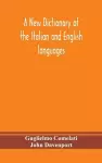 A new dictionary of the Italian and English languages, based upon that of Baretti, and containing, among other additions and improvements, numerous neologisms relating to the arts and Sciences; A Variety of the most approved Idiomatic and Popular Phras... cover