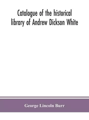 Catalogue of the historical library of Andrew Dickson White cover