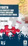 Youth in Conflict and Peace Building in North East India cover