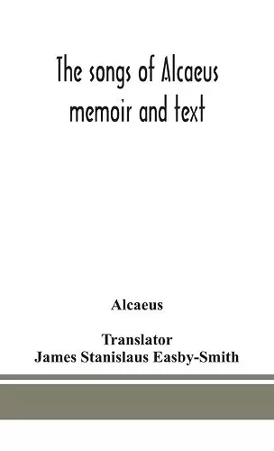 The songs of Alcaeus; memoir and text cover