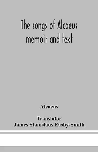 The songs of Alcaeus; memoir and text cover