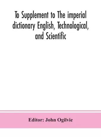 To Supplement to The imperial dictionary English, Technological, and Scientific cover