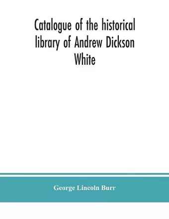 Catalogue of the historical library of Andrew Dickson White cover