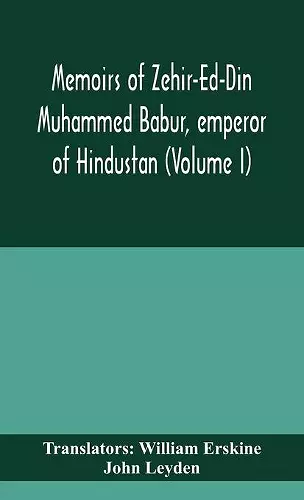 Memoirs of Zehir-Ed-Din Muhammed Babur, emperor of Hindustan (Volume I) cover