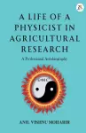 A Life Of A Physicist In Agricultural Research cover
