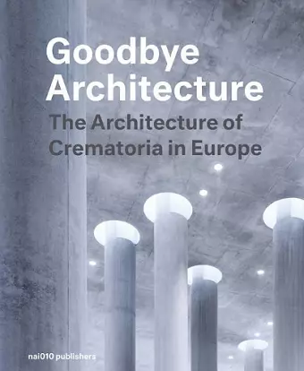 Goodbye Architecture - The Architecture of Crematoria in Europe cover