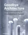 Goodbye Architecture - The Architecture of Crematoria in Europe cover