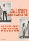 Keith Haring, Muna Tseng and Tseng Kwong Chi: Boundless Minds & Moving Bodies in 80s New York cover