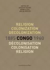 Religion, colonization and decolonization in Congo, 1885-1960. Religion, colonisation et decolonisation au Congo, 1885-1960 cover