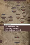 The Rhetorical Arts in Late Antique and Early Medieval Ireland cover