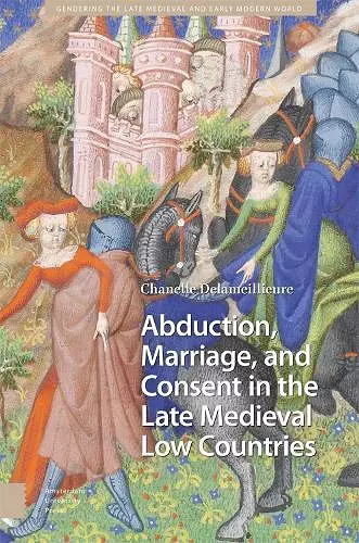 Abduction, Marriage, and Consent in the Late Medieval Low Countries cover