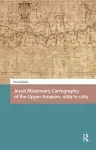 Jesuit Missionary Cartography of the Upper Amazon, 1689 to 1789 cover