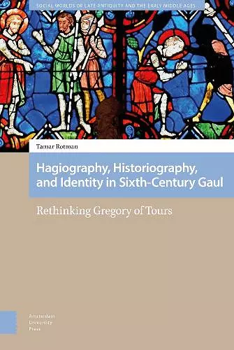 Hagiography, Historiography, and Identity in Sixth-Century Gaul cover