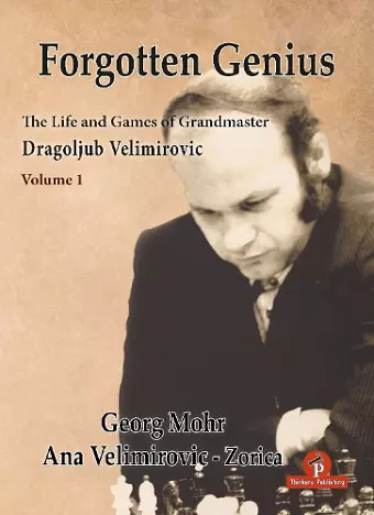 Forgotten Genius - The Life and Games of Grandmaster Dragoljub Velimirovic cover