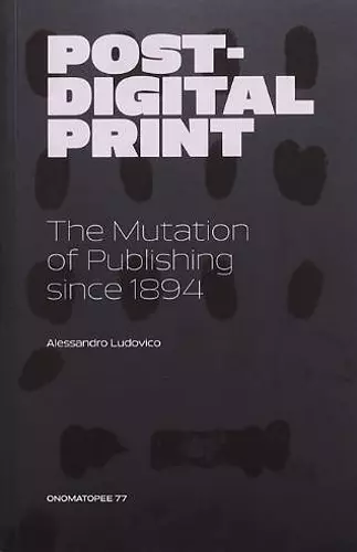Post-Digital Print, The Mutation of Publishing since 1894 cover
