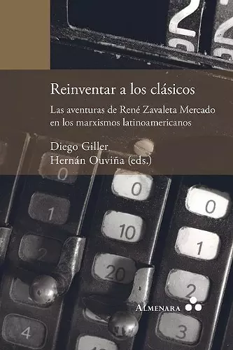 Reinventar a los clásicos. Las aventuras de René Zavaleta Mercado en los marxismos latinoamericanos cover