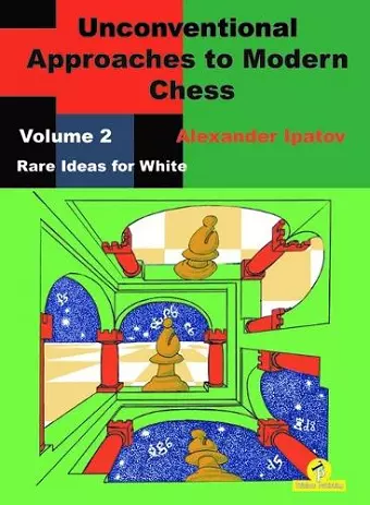 Unconventional Approaches to Modern Chess : Volume 2 - Rare Ideas for White cover