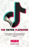 The TikTok Playbook; A 7-Day Roadtrip To Start Your Personal Brand As An Influencer On The Newest Social Media Platform cover