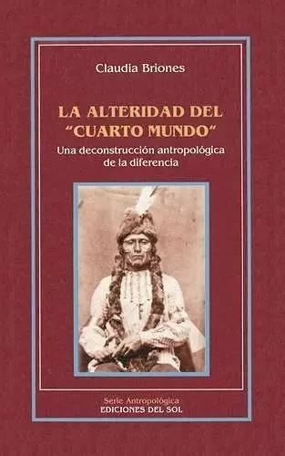 La Alteridad Del "Cuarto Mundo": UNA Deconstruccion Antropologica De La Diferencia cover