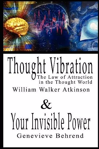 Thought Vibration or the Law of Attraction in the Thought World & Your Invisible Power By William Walker Atkinson and Genevieve Behrend - 2 Bestsellers in 1 Book cover