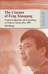 The Cinema of Feng Xiaogang – Commercialization and Censorship in Chinese Cinema After 1989 cover