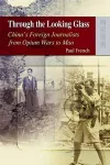 Through the Looking Glass – China′s Foreign Journalists from Opium Wars to Mao cover