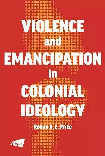 Violence and Emancipation in Colonial Ideology cover