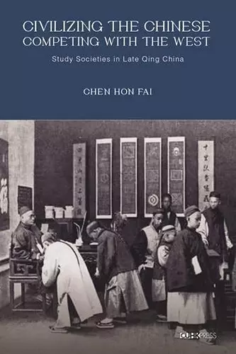 Civilizing the Chinese, Competing with the West – Study Societies in Late Qing China cover