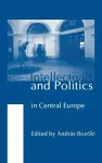 Intellectuals and Politics in Central Europe cover