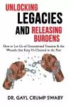 Unlocking Legacies and Releasing Burdens, How to Let Go of Generational Traumas & the Wounds that Keep Us Chained to the Past cover