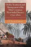 On the Treatment and Management of the More Common West-India Diseases, 1750-1802 cover