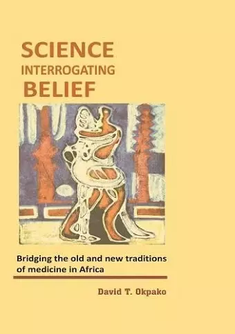 Science Interrogating Belief. Bridging the Old and New Traditions of Medicine in Africa cover