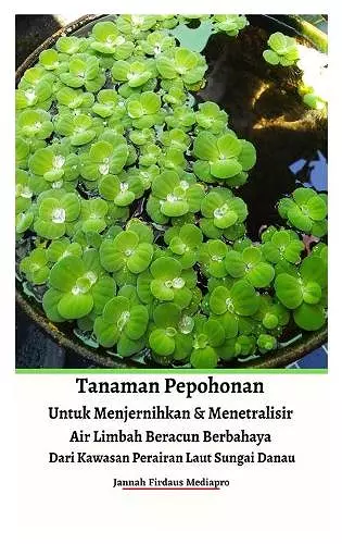 Tanaman Pepohonan Untuk Menjernihkan & Menetralisir Air Limbah Beracun Berbahaya Dari Kawasan Perairan Laut Sungai Danau Hardcover Version cover